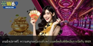 เกมยิงปลาฟรี: ความสนุกเหนือระดับพร้อมเคล็ดลับพิชิตเงินรางวัลกับ W69